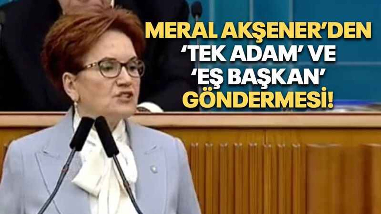 Meral Akşener’den ‘tek adam’ ve ‘eş başkan’ göndermesi!